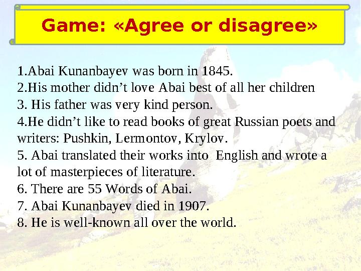 Game: «Agree or disagree» 1.Abai Kunanbayev was born in 1845. 2.His mother didn’t love Abai best of all her children 3. His fa