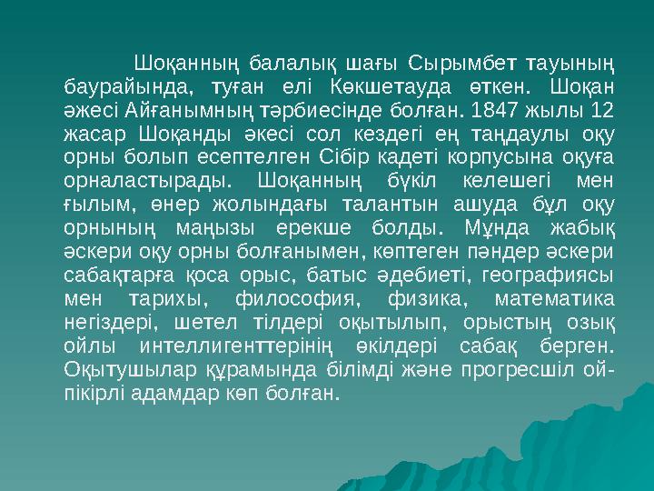 Шоқанның балалық шағы Сырымбет тауының баурайында, туған елі Көкшетауда өткен. Ш оқ