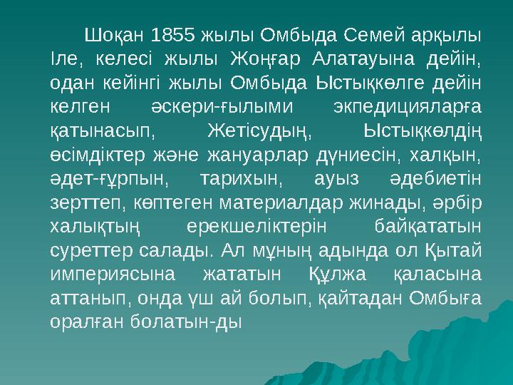 Шоқан 1855 жылы Омбыда Семей арқылы Іле, келесі жылы Жоңғар Алатауына дейін, одан кейінгі жылы Омбыда