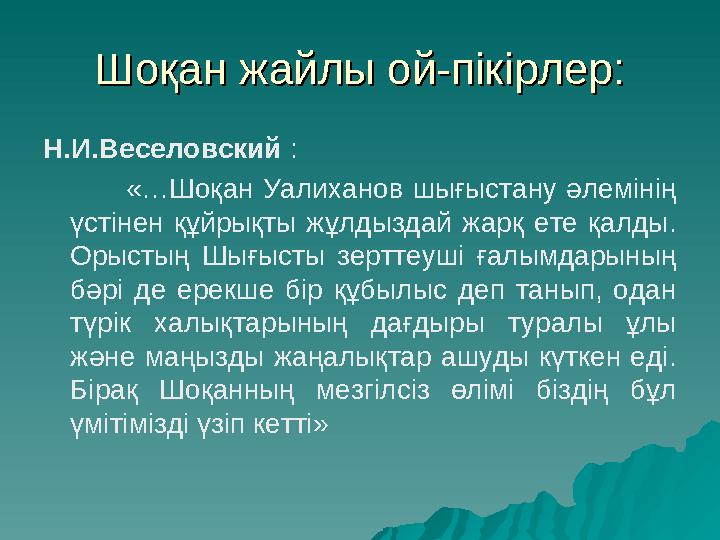 Шоқан жайлы ой-пікірлер:Шоқан жайлы ой-пікірлер: Н.И.Веселовский : «…Шоқан Уалиханов шығыстану әлемінің үстіне