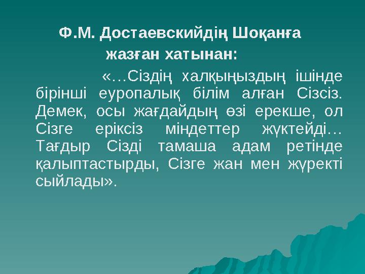 Ф.М. Достаевскийдің Шоқанға жазған хатынан: «…Сіздің халқыңыздың ішінде бірінші еуропалық білім
