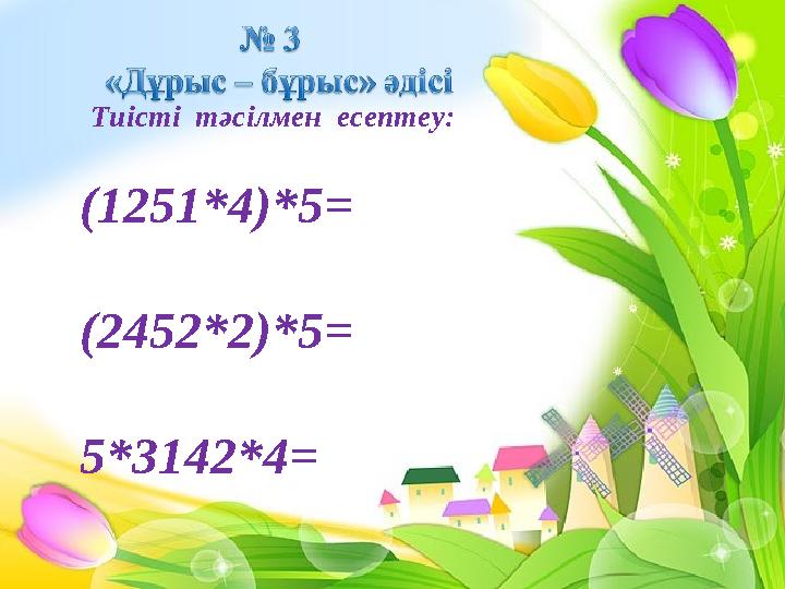 Тиісті тәсілмен есептеу: (1251*4)*5= (2452*2)*5= 5*3142*4=