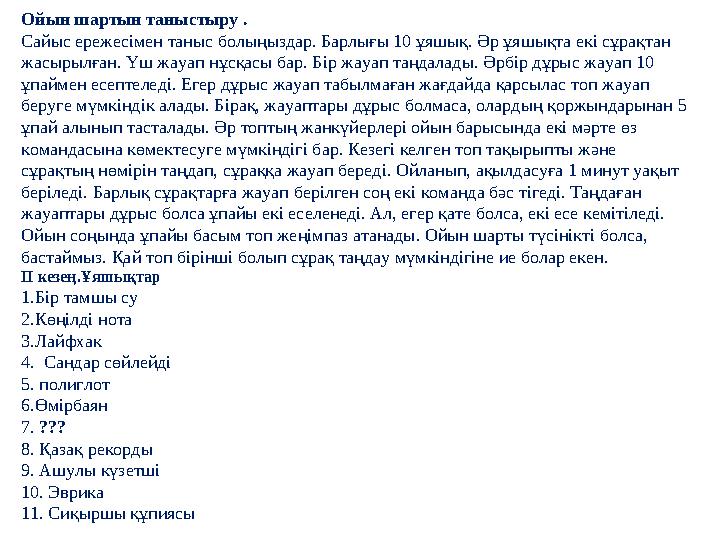 Ойын шартын таныстыру . Сайыс ережесімен таныс болыңыздар. Барлығы 10 ұяшық. Әр ұяшықта екі сұрақтан жасырылған. Үш жауап нұсқ