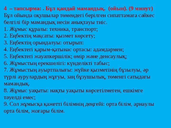 4 – тапсырма: . Бұл қандай мамандық. (ойын). (9 минут) Бұл ойында оқушылар төмендегі берілген сипаттамаға сәйкес белгілі бі