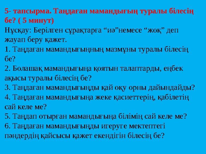 5 - тапсырма. Таңдаған мамандығың туралы білесің бе? ( 5 минут) Нұсқау: Берілген сұрақтарға “иә”немесе “жоқ” деп жауап беру қ