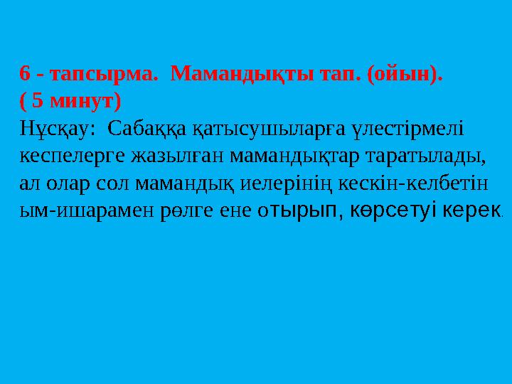 6 - тапсырма. Мамандықты тап. (ойын). ( 5 минут) Нұсқау: Сабаққа қатысушыларға үлестірмелі кеспелерге жазылған мамандықтар т