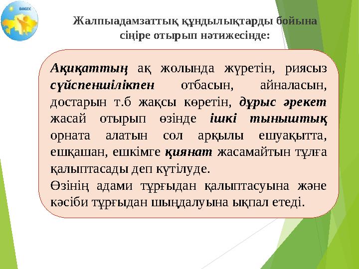 Жалпыадамзаттық құндылықтарды бойына сіңіре отырып нәтижесінде: Ақиқаттың ақ жолында жүретін, риясыз сүйспеншілікпен от