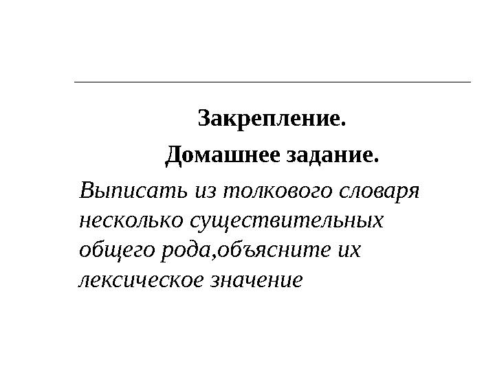 Закрепление. Домашнее задание. Выписать из толкового словаря несколько существительных общего рода,объясните их лексическое з