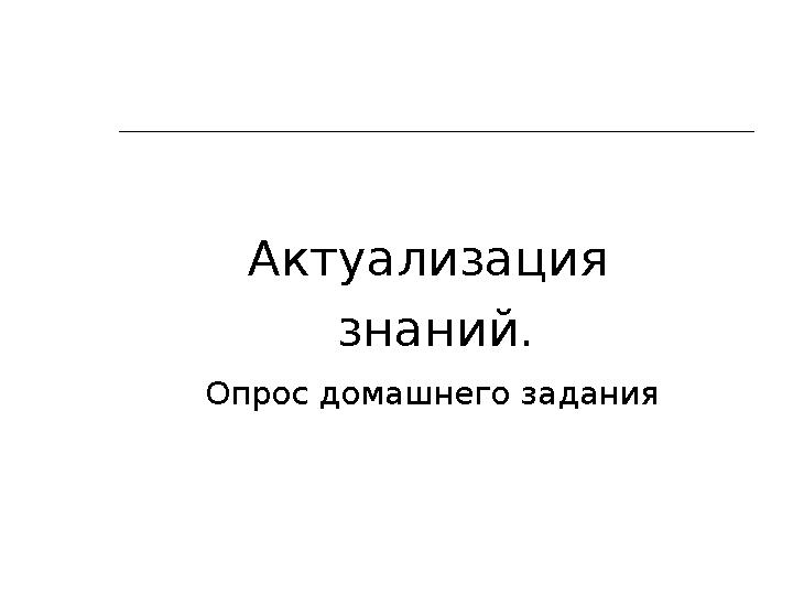 Актуализация знаний . Опрос домашнего задания