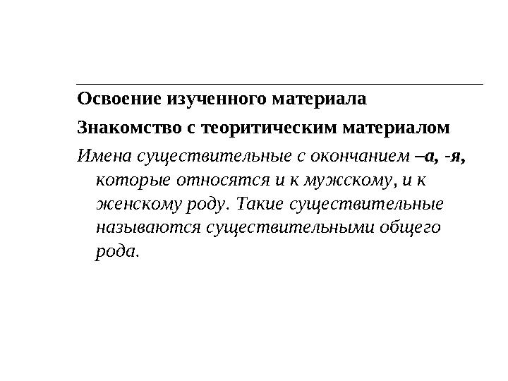 Освоение изученного материала Знакомство с теоритическим материалом Имена существительные с окончанием –а, -я, которые относят