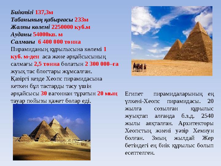 Биіктігі 137,3м Табанының қабырғасы 233м Жалпы көлемі 2250000 куб.м Ауданы 54000кв. м Салмағы 6 400 000 тонна Пирамидан