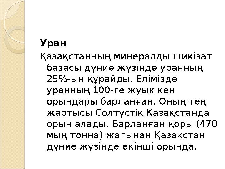 Уран Қазақстанның минералды шикізат базасы дүние жүзінде уранның 25%-ын құрайды. Елімізде уранның 100-ге жуык кен орындары б