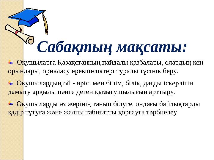 Оқушыларға Қазақстанның пайдалы қазбалары, олардың кен орындары, орналасу ерекшеліктері туралы түсінік беру. Оқушылардың