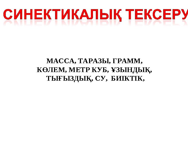 МАССА, ТАРАЗЫ, ГРАММ, КӨЛЕМ, МЕТР КУБ, ҰЗЫНДЫҚ, ТЫҒЫЗДЫҚ, СУ, БИІКТІК,