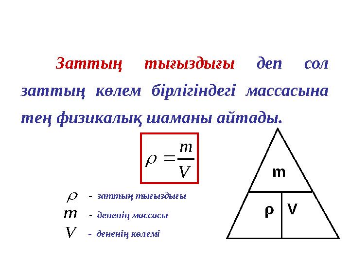 Заттың тығыздығы деп сол заттың көлем бірлігіндегі массасына тең физикалық шаманы айтады.V m    m V - заттың ты