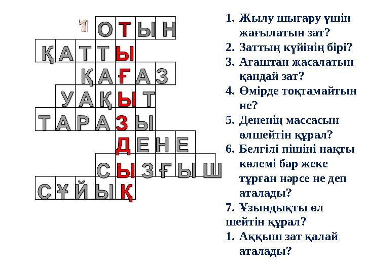 1. Жылу шығару үшін жағылатын зат? 2. Заттың күйінің бірі? 3. Ағаштан жасалатын қандай зат? 4. Өмірде тоқтамайтын не? 5. Дене