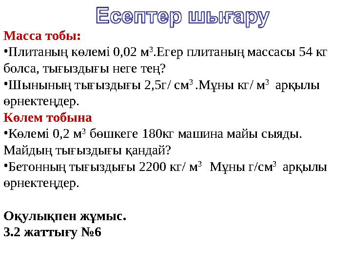 Масса тобы: • Плитаның көлемі 0,02 м 3 .Егер плитаның массасы 54 кг болса, тығыздығы неге тең? • Шынының тығыздығы 2,5г/ см 3