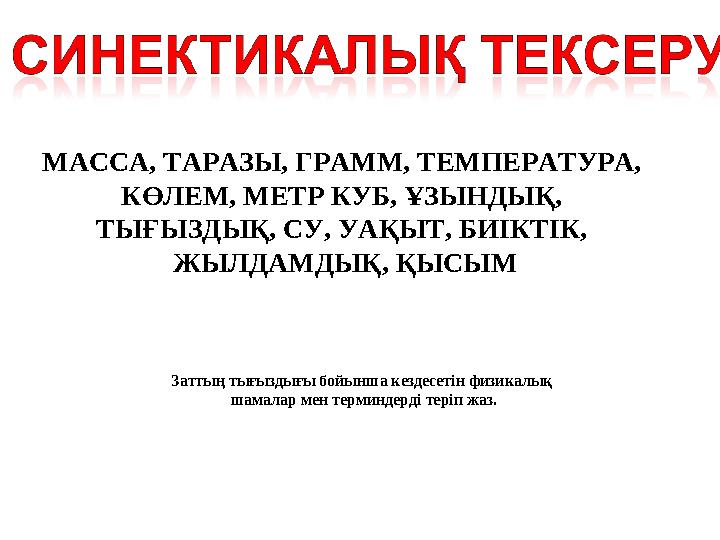 МАССА, ТАРАЗЫ, ГРАММ, ТЕМПЕРАТУРА, КӨЛЕМ, МЕТР КУБ, ҰЗЫНДЫҚ, ТЫҒЫЗДЫҚ, СУ, УАҚЫТ, БИІКТІК, ЖЫЛДАМДЫҚ, ҚЫСЫМ Заттың тығыздығы