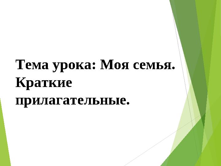Тема урока: Моя семья. Краткие прилагательные.