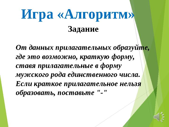 Игра «Алгоритм» Задание От данных прилагательных образуйте, где это возможно, краткую форму, ставя прилагательные в форму
