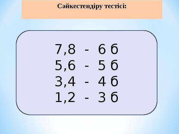 Сәйкестендіру тестісі: 7,8 - 6 б 5,6 - 5 б 3,4 - 4 б 1,2 - 3 б