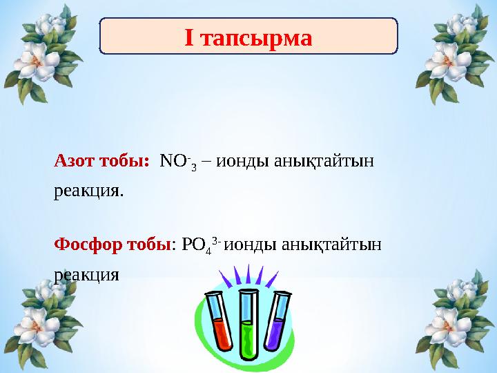 І тапсырма Азот тобы: N О - 3 – ионды анықтайтын реакция. Фосфор тобы : РО 4 3- ионды анықтайтын реакция