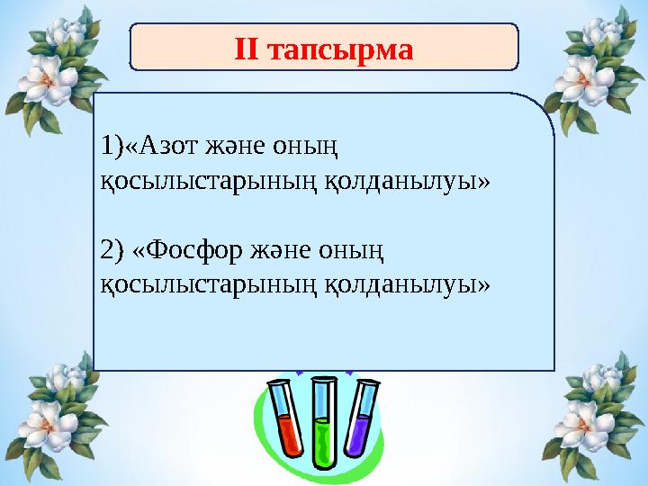 ІІ тапсырма 1)«Азот және оның қосылыстарының қолданылуы» 2) «Фосфор және оның қосылыстарының қолданылуы»