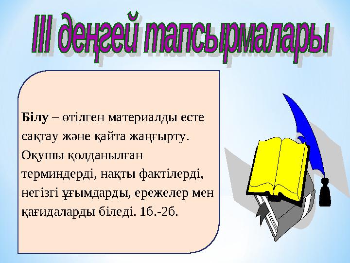 Білу – өтілген материалды есте сақтау және қайта жаңғырту. Оқушы қолданылған терминдерді, нақты фактілерді, негізгі ұғымдар