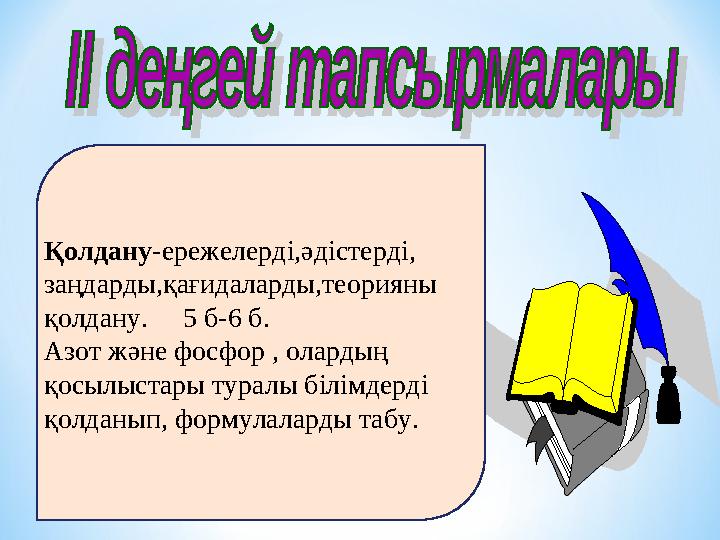 Қолдану- ережелерді,әдістерді, заңдарды,қағидаларды,теорияны қолдану. 5 б-6 б. Азот және фосфор , олардың қосылыстары ту