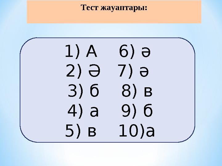 Тест жауаптары: 1) А 6) ә 2) Ә 7) ә 3) б 8) в 4) а 9) б 5) в 10)а