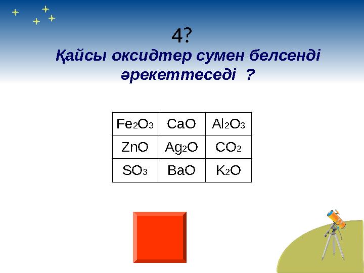 4? F е 2 O 3 CaO Al 2 O 3 ZnO Ag 2 O CO 2 SO 3 BaO K 2 OҚайсы оксидтер сумен белсенді әрекеттеседі ?