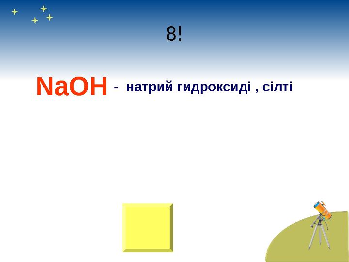 8! NaOH - натрий гидроксиді , сілті