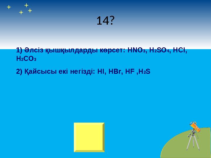 14? 1) Әлсіз қышқылдарды көрсет : HNO 3 , H 2 SO 4 , HCl, H 2 CO 3 2) Қайсысы екі негізді: HI, HBr, HF ,H 2 S
