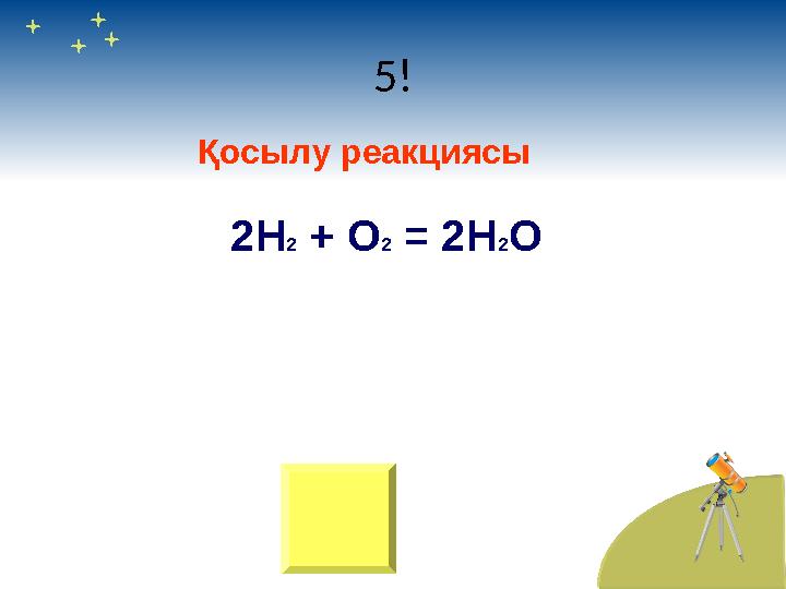 5! Қосылу реакциясы 2Н 2 + О 2 = 2Н 2 О