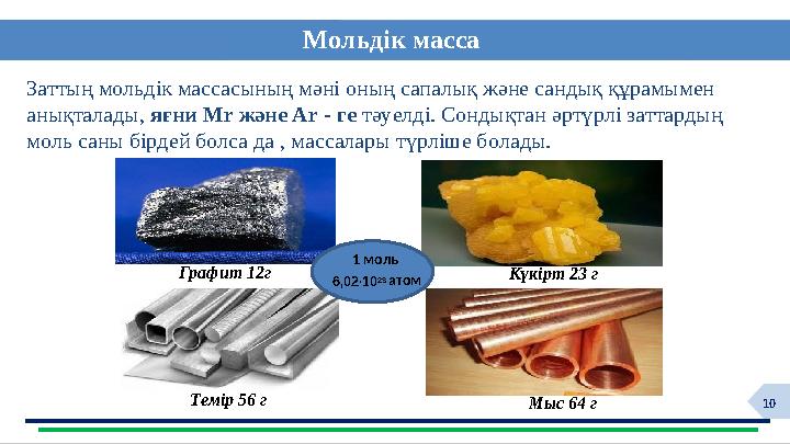 10 Мольдік масса Заттың мольдік массасының мәні оның сапалық және сандық құрамымен анықталады, яғни Mr және Ar - ге тәуелді