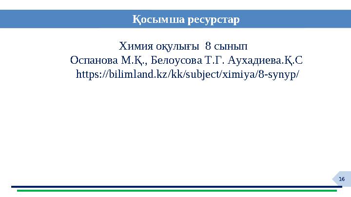 16Қосымша р есурстар Химия оқулығы 8 сынып Оспанова М.Қ., Белоусова Т.Г. Аухадиева.Қ.С https://bilimland.kz/kk/subject/xim