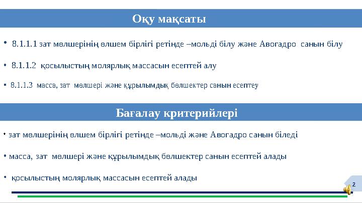 2Оқу мақсаты Ба ғалау критерийлері• 8.1.1.1 зат мөлшерінің өлшем бірлігі ретінде –мольді білу және Авогадро санын білу •