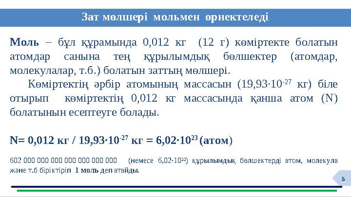 5 Зат мөлшері мольмен өрнектеледі . Моль – бұл құрамында 0,012 кг (12 г) көміртекте болатын атомдар санын