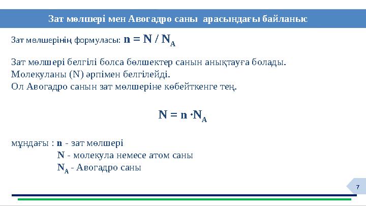 7Зат мөлшерінің формуласы: n = N / N А Зат мөлшері белгілі болса бөлшектер санын анықтауға болады. Молекуланы (N) әрпімен бел