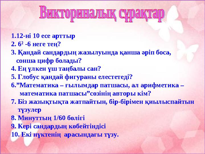 1.12-ні 10 есе арттыр 2. 6 2 -6 неге тең? 3. Қандай сандардың жазылуында қанша әріп боса, сонша цифр болады? 4. Ең үлкен ү