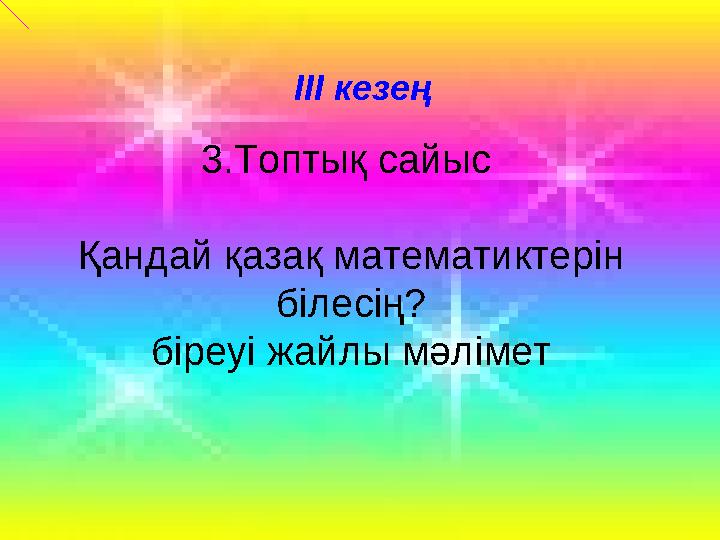 ІІІ кезең 3.Топтық сайыс Қандай қазақ математиктерін білесің? біреуі жайлы мәлімет