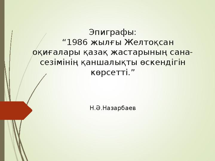 Эпиграфы: “1986 жылғы Желтоқсан оқиғалары қазақ жастарының сана- сезімінің қаншалықты өскендігін көрсетті.”