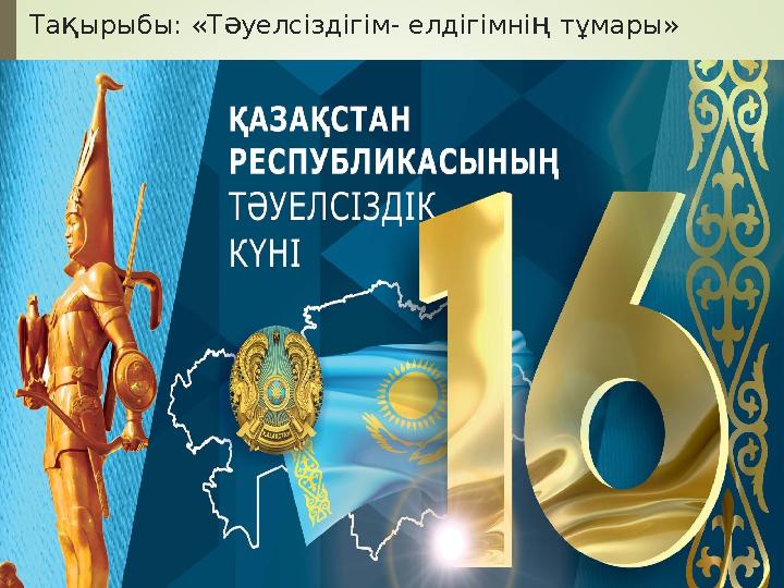 Та қ ырыбы: «Т ә уелсіздігім- елдігімні ң тұмары»