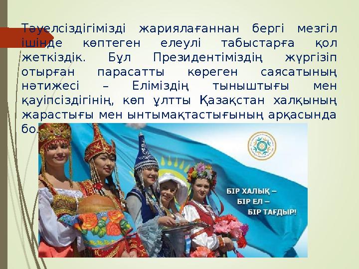 Тәуелсіздігімізді жариялағаннан бергі мезгіл ішінде көптеген елеулі табыстарға қол жеткіздік. Бұл Президентіміздің ж