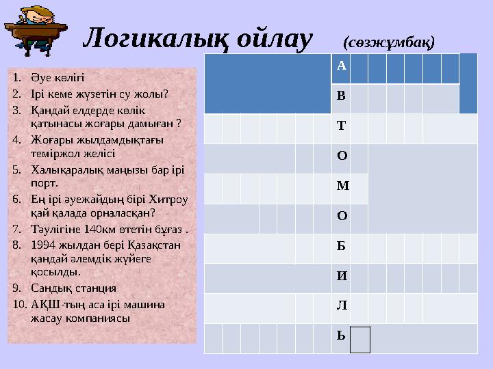 Логикалық ойлау (сөзжұмбақ) 1. Әуе көлігі 2. Ірі кеме жүзетін су жолы? 3. Қандай елдерде көлік қатынасы жоғары дамығ