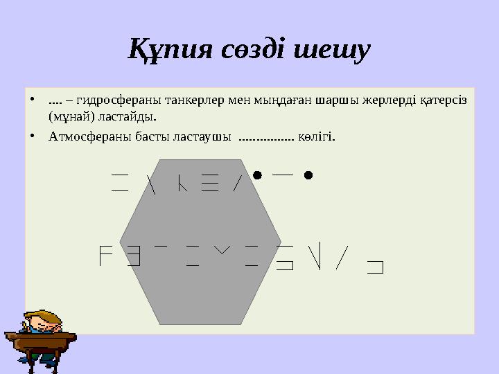 Құпия сөзді шешу • .... – гидросфераны танкерлер мен мыңдаған шаршы жерлерді қатерсіз (мұнай) ластайды. • Атмосфераны басты лас