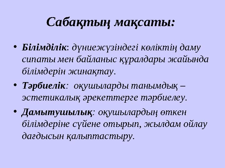 Сабақтың мақсаты: • Білімділік : дүниежүзіндегі көліктің даму сипаты мен байланыс құралдары жайында білімдерін жинақтау. •