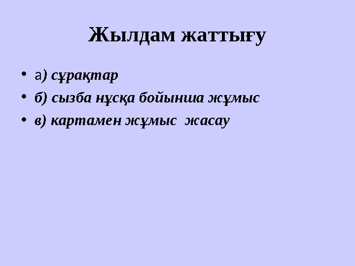 Жылдам жаттығу • а ) сұрақтар • б) сызба нұсқа бойынша жұмыс • в) картамен жұмыс жасау