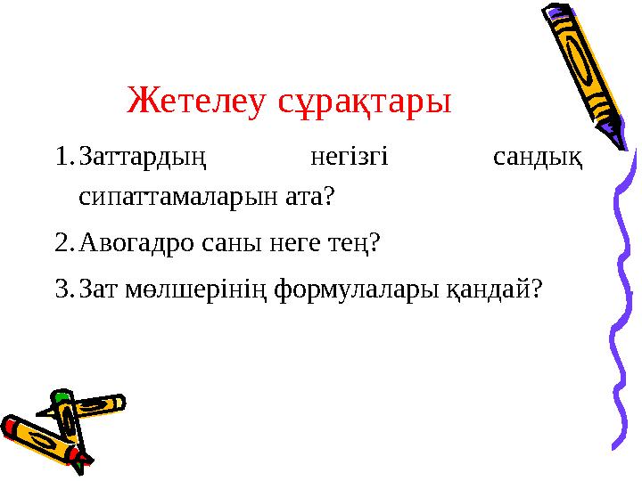 Жетелеу сұрақтары 1. Заттардың негізгі сандық сипаттамаларын ата? 2. Авогадро саны неге тең? 3. Зат мөлшерінің формулалары қа