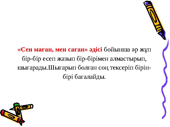 «Сен маған, мен саған» әдісі бойынша әр жұп бір-бір есеп жазып бір-бірімен алмастырып, шығарады.Шығарып болған соң тексеріп